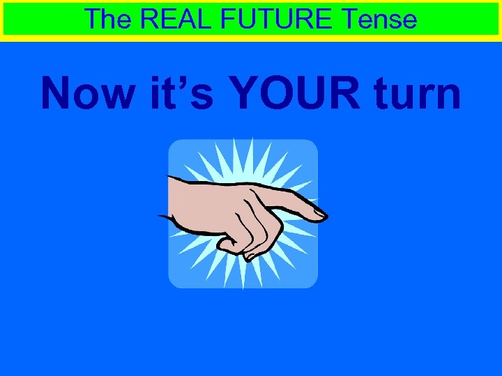 The REAL FUTURE Tense Now it’s YOUR turn 