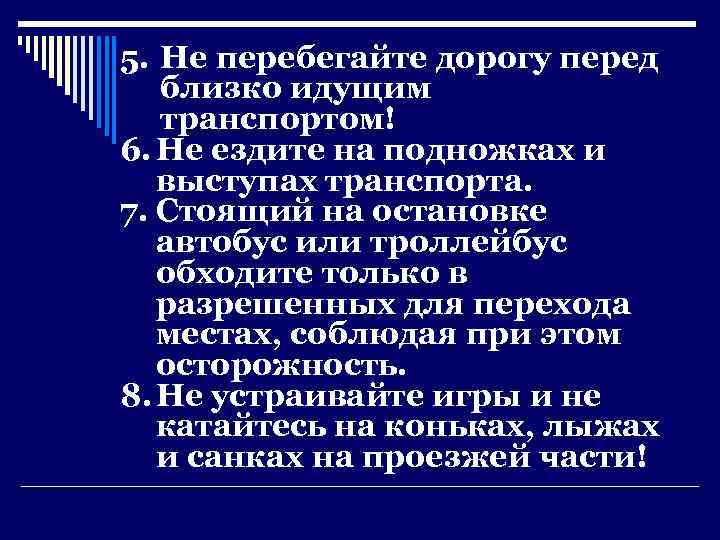 5. Не перебегайте дорогу перед близко идущим транспортом! 6. Не ездите на подножках и