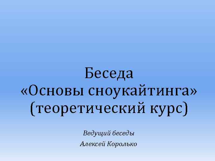 Беседа «Основы сноукайтинга» (теоретический курс) Ведущий беседы Алексей Королько 