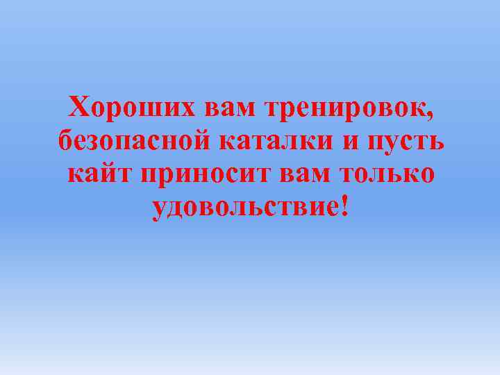 Хороших вам тренировок, безопасной каталки и пусть кайт приносит вам только удовольствие! 