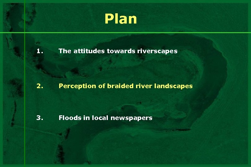 Plan 1. The attitudes towards riverscapes 2. Perception of braided river landscapes 3. Floods