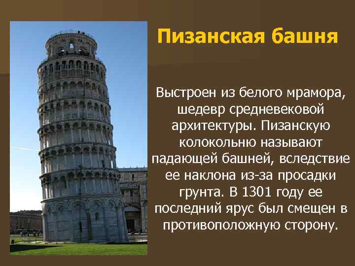 Пизанская башня Выстроен из белого мрамора, шедевр средневековой архитектуры. Пизанскую колокольню называют падающей башней,