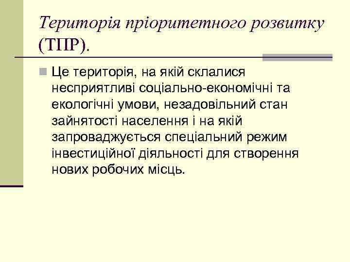 Територія пріоритетного розвитку (ТПР). n Це територія, на якій склалися несприятливі соціально-економічні та екологічні