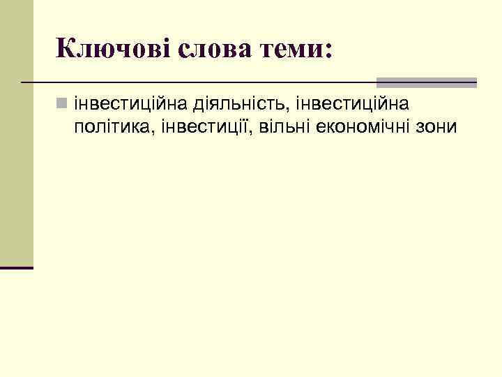 Ключові слова теми: n інвестиційна діяльність, інвестиційна політика, інвестиції, вільні економічні зони 