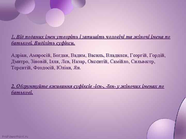 1. Від поданих імен утворіть і запишіть чоловічі та жіночі імена по батькові. Виділіть