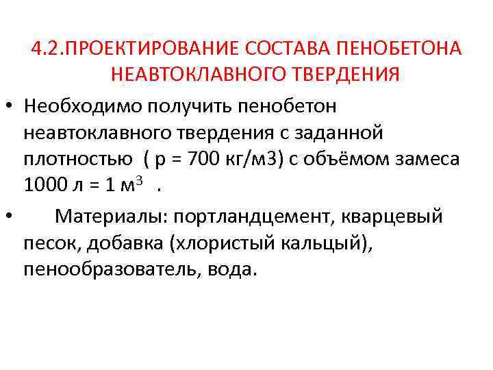 4. 2. ПРОЕКТИРОВАНИЕ СОСТАВА ПЕНОБЕТОНА НЕАВТОКЛАВНОГО ТВЕРДЕНИЯ • Необходимо получить пенобетон неавтоклавного твердения с