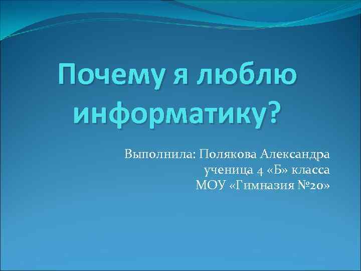 Почему я люблю информатику? Выполнила: Полякова Александра ученица 4 «Б» класса МОУ «Гимназия №