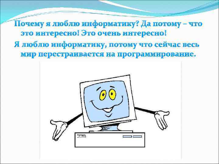 Почему я люблю информатику? Да потому – что это интересно! Это очень интересно! Я