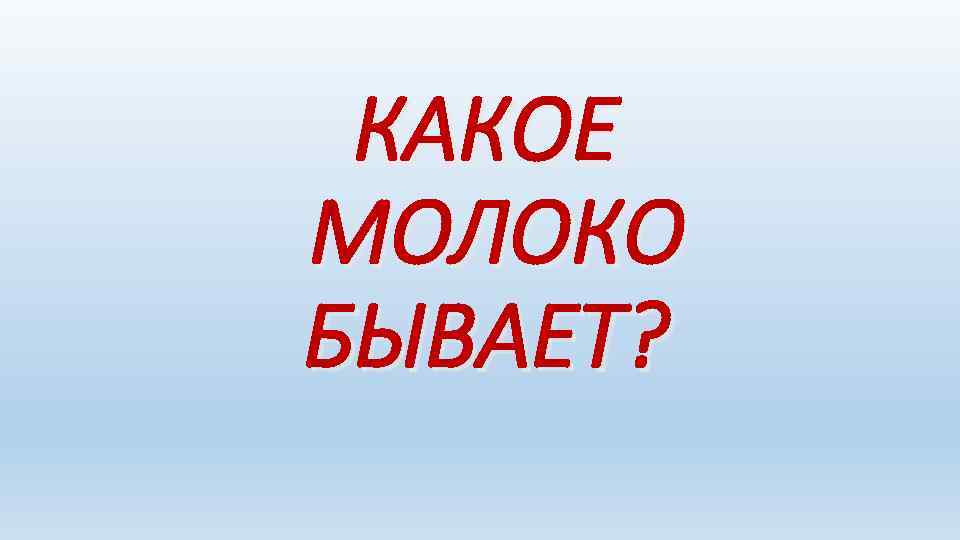 КАКОЕ МОЛОКО БЫВАЕТ? 