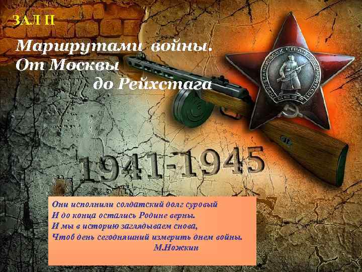 ЗАЛ II Маршрутами войны. От Москвы до Рейхстага Они исполнили солдатский долг суровый И