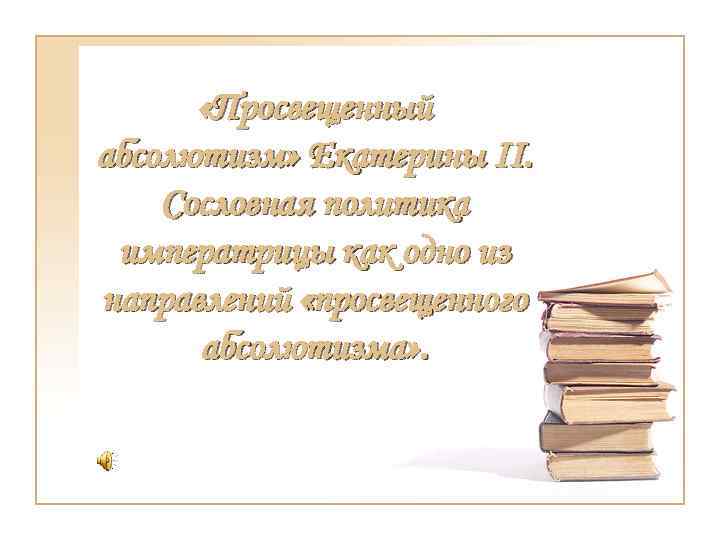  «Просвещенный абсолютизм» Екатерины II. Сословная политика императрицы как одно из направлений «просвещенного абсолютизма»