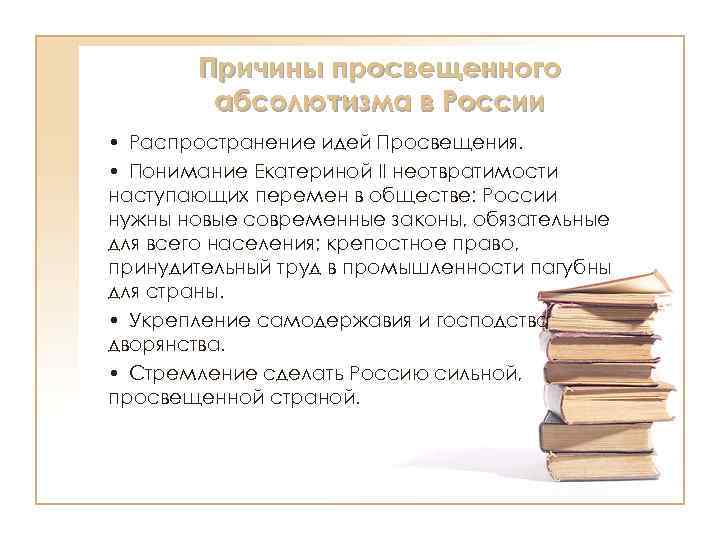 Причины просвещенного абсолютизма в России • Распространение идей Просвещения. • Понимание Екатериной II неотвратимости