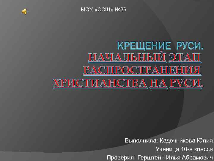 МОУ «СОШ» № 26 КРЕЩЕНИЕ РУСИ. НАЧАЛЬНЫЙ ЭТАП РАСПРОСТРАНЕНИЯ ХРИСТИАНСТВА НА РУСИ. Выполнила: Кадочникова