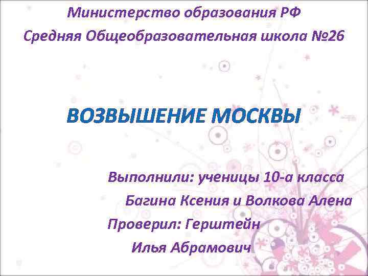 Министерство образования РФ Средняя Общеобразовательная школа № 26 ВОЗВЫШЕНИЕ МОСКВЫ Выполнили: ученицы 10 -а