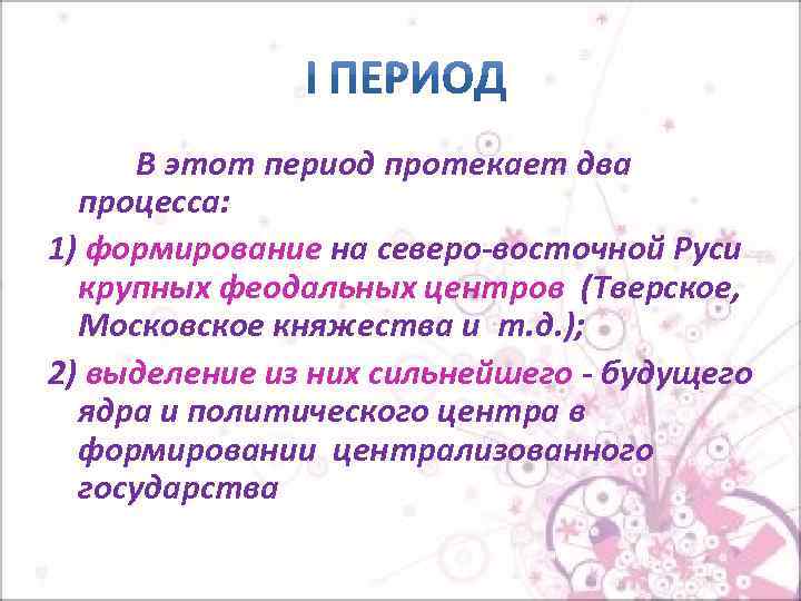 В этот период протекает два процесса: 1) формирование на северо-восточной Руси крупных феодальных центров