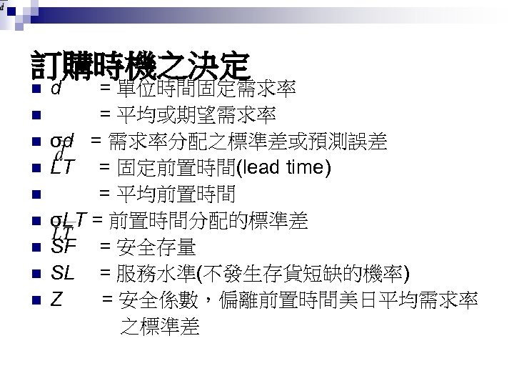 訂購時機之決定 n n n n n d = 單位時間固定需求率 = 平均或期望需求率 σd = 需求率分配之標準差或預測誤差