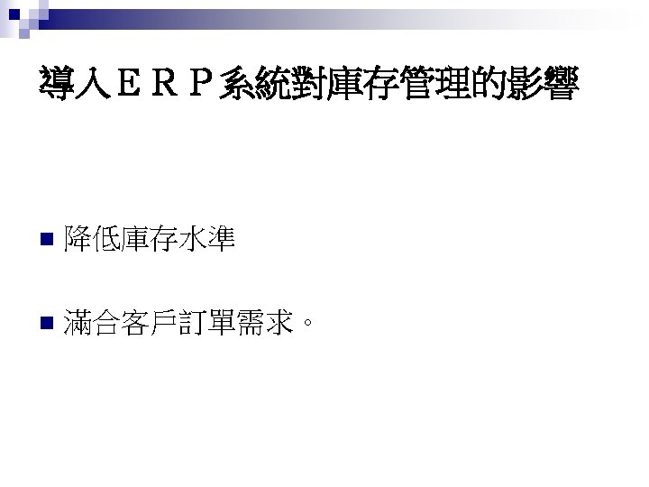 導入ＥＲＰ系統對庫存管理的影響 n 降低庫存水準 n 滿合客戶訂單需求。 