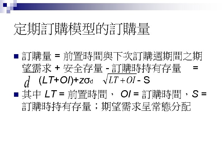 定期訂購模型的訂購量 = 前置時間與下次訂購週期間之期 望需求 + 安全存量 - 訂購時持有存量 = (LT+OI)+zσd -S n 其中 LT