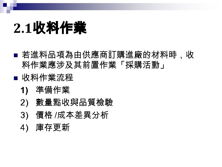 2. 1收料作業 若進料品項為由供應商訂購進廠的材料時，收 料作業應涉及其前置作業「採購活動」 n 收料作業流程 1) 準備作業 2) 數量點收與品質檢驗 3) 價格 /成本差異分析 4)