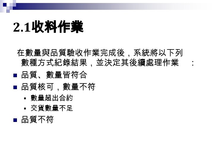 2. 1收料作業 在數量與品質驗收作業完成後，系統將以下列 數種方式紀錄結果，並決定其後續處理作業 n 品質、數量皆符合 n 品質核可，數量不符 數量超出合約 § 交貨數量不足 § n 品質不符