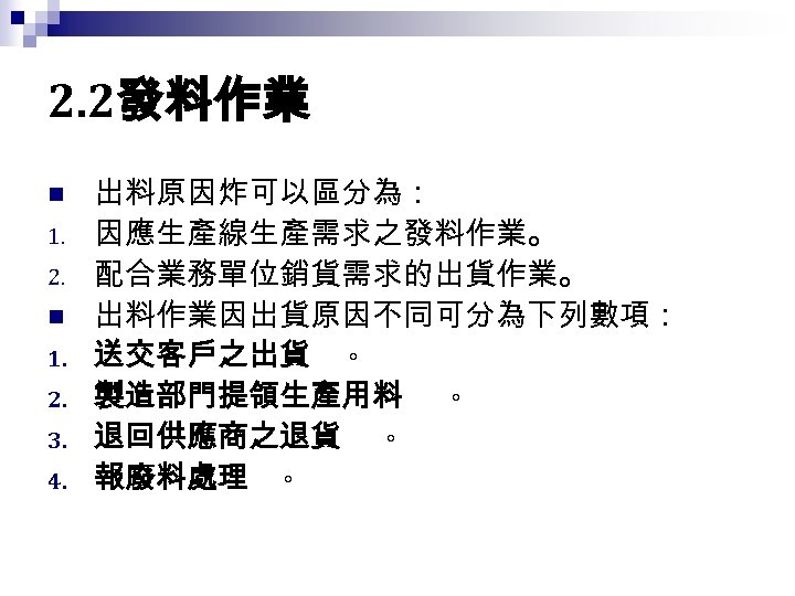 2. 2發料作業 n 1. 2. 3. 4. 出料原因炸可以區分為： 因應生產線生產需求之發料作業。 配合業務單位銷貨需求的出貨作業。 出料作業因出貨原因不同可分為下列數項： 送交客戶之出貨 。 製造部門提領生產用料