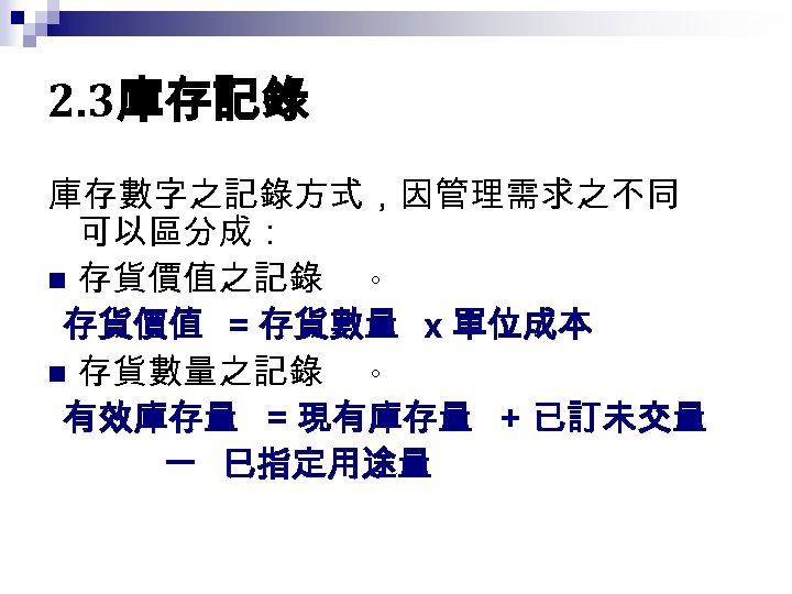 2. 3庫存記錄 庫存數字之記錄方式，因管理需求之不同 可以區分成： n 存貨價值之記錄 。 存貨價值 = 存貨數量 x 單位成本 n 存貨數量之記錄