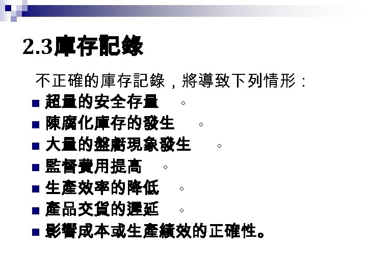 2. 3庫存記錄 不正確的庫存記錄，將導致下列情形： n 超量的安全存量 。 n 陳腐化庫存的發生 。 n 大量的盤虧現象發生 。 n 監督費用提高