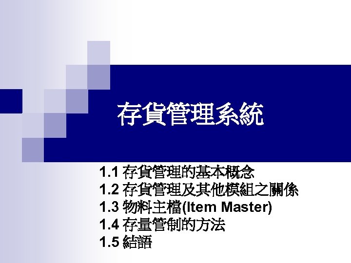 存貨管理系統 1. 1 存貨管理的基本概念 1. 2 存貨管理及其他模組之關係 1. 3 物料主檔(Item Master) 1. 4 存量管制的方法