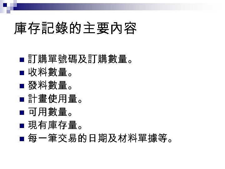 庫存記錄的主要內容 訂購單號碼及訂購數量。 n 收料數量。 n 發料數量。 n 計畫使用量。 n 可用數量。 n 現有庫存量。 n 每一筆交易的日期及材料單據等。