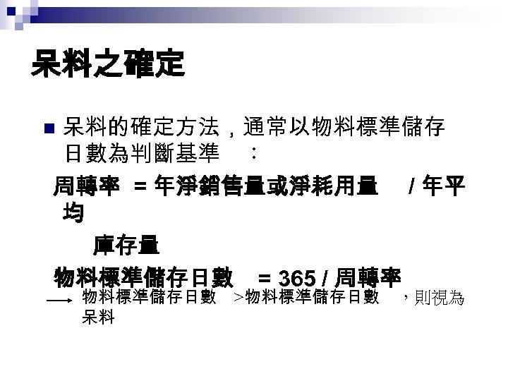 呆料之確定 呆料的確定方法，通常以物料標準儲存 日數為判斷基準 ： 周轉率 = 年淨銷售量或淨耗用量 / 年平 均 庫存量 物料標準儲存日數 = 365