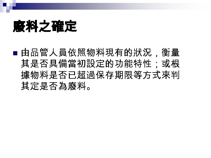 廢料之確定 n 由品管人員依照物料現有的狀況，衡量 其是否具備當初設定的功能特性；或根 據物料是否已超過保存期限等方式來判 其定是否為廢料。 