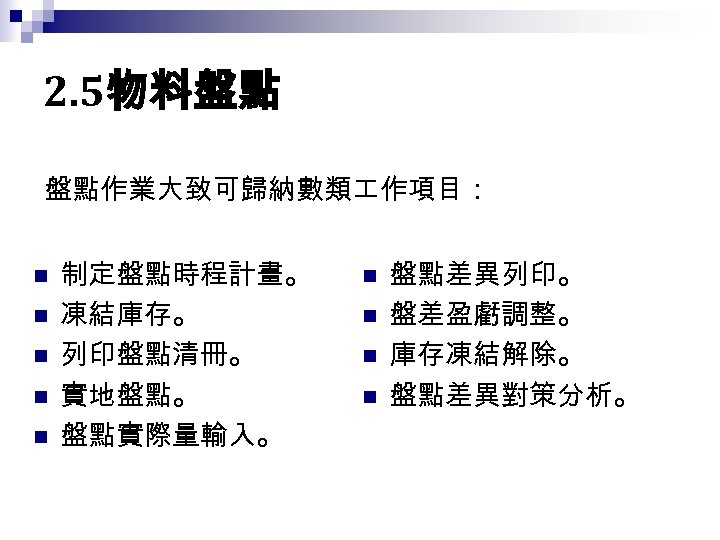 2. 5物料盤點 盤點作業大致可歸納數類 作項目： n n n 制定盤點時程計畫。 凍結庫存。 列印盤點清冊。 實地盤點。 盤點實際量輸入。 n n