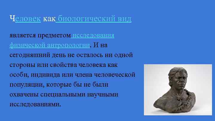 Человек как биологический вид является предметом исследования физической антропологии. И на сегодняшний день не
