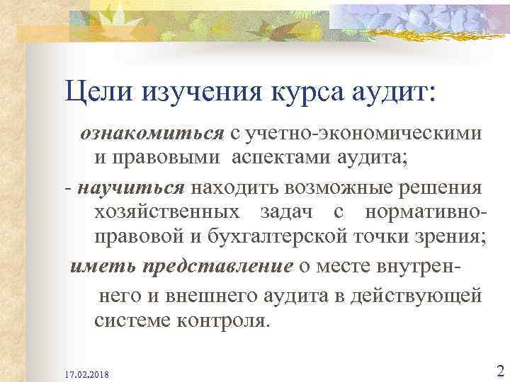 Цели изучения курса аудит: ознакомиться с учетно-экономическими и правовыми аспектами аудита; - научиться находить