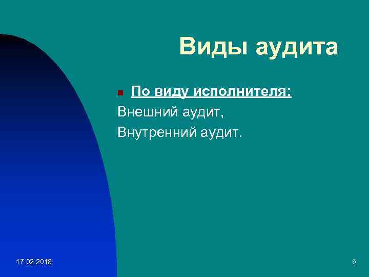 Виды аудита По виду исполнителя: Внешний аудит, Внутренний аудит. n 17. 02. 2018 6