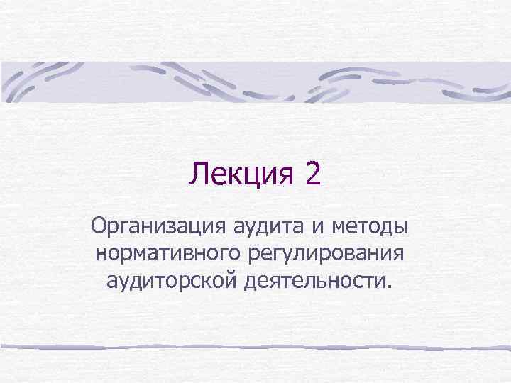 Лекция 2 Организация аудита и методы нормативного регулирования аудиторской деятельности. 