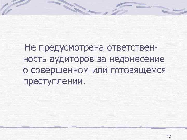 Не предусмотрена ответственность аудиторов за недонесение о совершенном или готовящемся преступлении. 42 