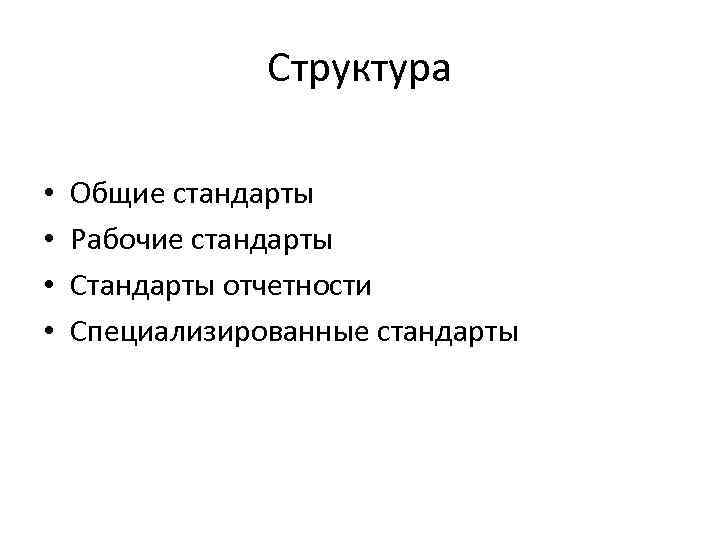 Структура • • Общие стандарты Рабочие стандарты Стандарты отчетности Специализированные стандарты 