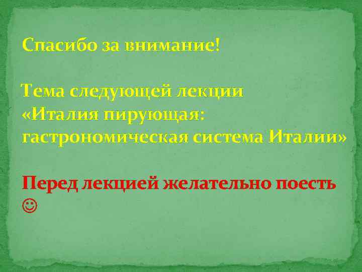 Спасибо за внимание! Тема следующей лекции «Италия пирующая: гастрономическая система Италии» Перед лекцией желательно