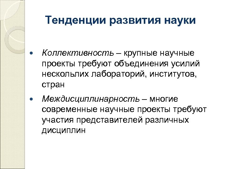 Тенденции развития науки Коллективность – крупные научные проекты требуют объединения усилий нескольлих лабораторий, институтов,