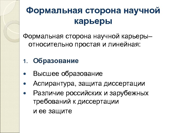 Формальная сторона научной карьеры– относительно простая и линейная: 1. Образование Высшее образование Аспирантура, защита