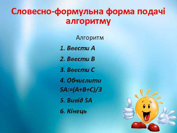 Словесно-формульна форма подачі алгоритму Алгоритм 1. Ввести А 2. Ввести В 3. Ввести С