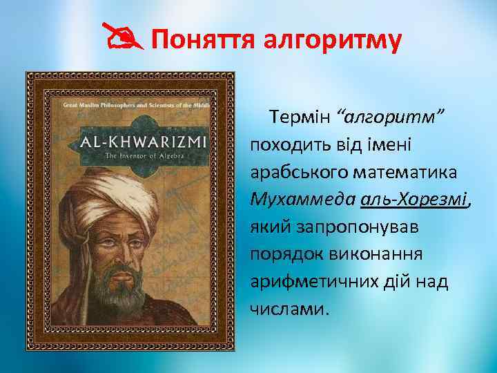  Поняття алгоритму Термін “алгоритм” походить від імені арабського математика Мухаммеда аль-Хорезмі, який запропонував