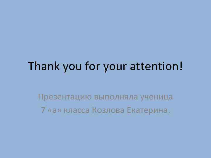 Thank you for your attention! Презентацию выполняла ученица 7 «а» класса Козлова Екатерина. 