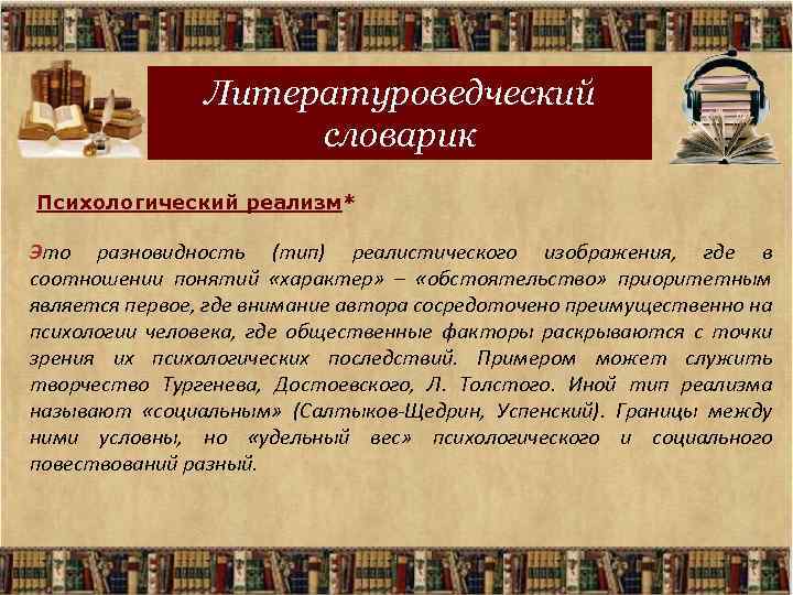 Литературоведческий словарик Психологический реализм* Это разновидность (тип) реалистического изображения, где в соотношении понятий «характер»