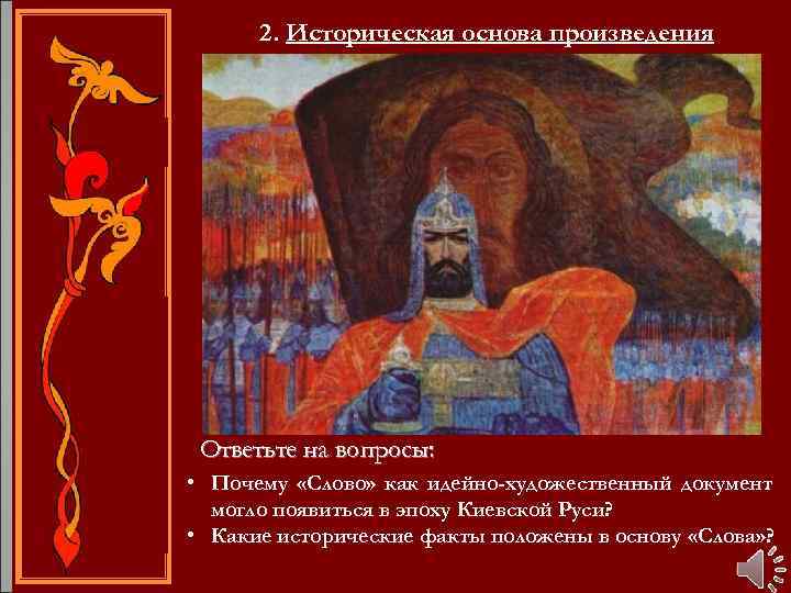 2. Историческая основа произведения Ответьте на вопросы: • Почему «Слово» как идейно-художественный документ могло