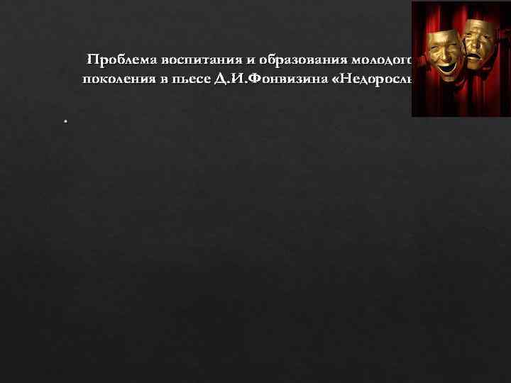 Проблема воспитания и образования молодого поколения в пьесе Д. И. Фонвизина «Недоросль» • 