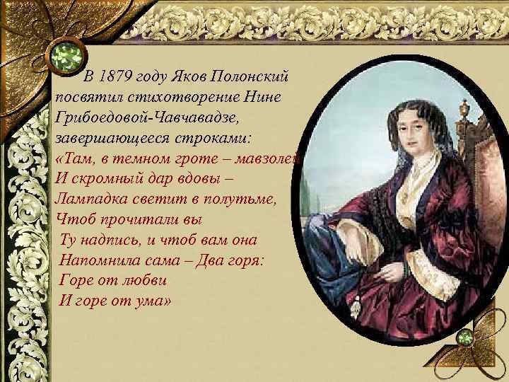 В 1879 году Яков Полонский посвятил стихотворение Нине Грибоедовой-Чавчавадзе, завершающееся строками: «Там, в темном