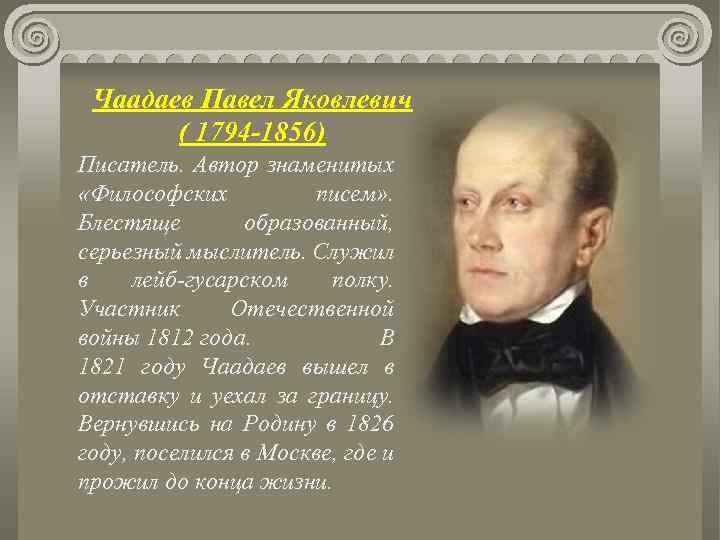 Чаадаев Павел Яковлевич ( 1794 -1856) Писатель. Автор знаменитых «Философских писем» . Блестяще образованный,