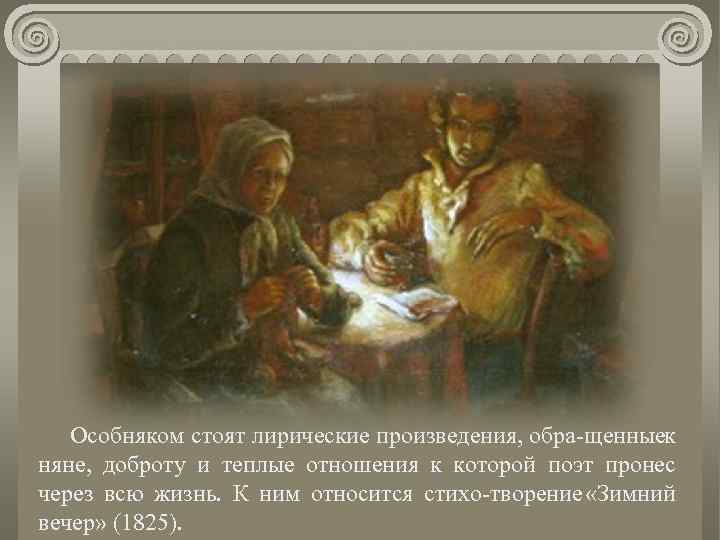 Особняком стоят лирические произведения, обра щенныек няне, доброту и теплые отношения к которой поэт